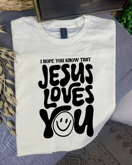 I hope you know Jesus loves you  (DTF Tee)